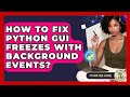 How To Fix Python GUI Freezes With Background Events? - Python Code School