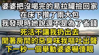 婆婆把沒喝完的易拉罐撿回家，在床下攢了兩大包，我發現時她說是為了省錢，死活不讓我扔出去，聞著惡臭味我嘔吐出聲，下一秒一個舉動婆婆嚇傻眼