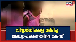 ചോദ്യം ചോദിച്ചപ്പോൾ ഉത്തരം പറഞ്ഞില്ല; വിദ്യാർഥികളെ മർദിച്ച അധ്യാപകനെതിരെ കേസെടുത്തു