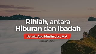 🔴[ LIVE ] Rihlah, antara Hiburan \u0026 Ibadah | Ustadz Abu Muslim, Lc., M.A   حَفِظَهُ اللّٰهُ تَعالَى