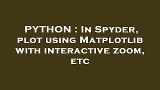 PYTHON : In Spyder, plot using Matplotlib with interactive zoom, etc