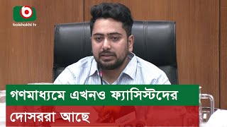 গণমাধ্যমে এখনও ফ্যাসিস্টদের দোসররা আছে