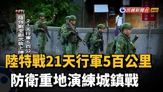 陸特戰21天行軍5百公里 防衛重地演練城鎮戰－民視新聞