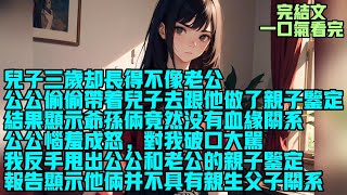 【完結文】儿子三岁却长得不像老公，公公偷偷带着儿子去跟他做了亲子鉴定，结果显示爷孙俩竟然没有血缘关系，公公恼羞成怒，对我破口大骂，我反手甩出公公和老公的亲子鉴定，报告显示他俩并不具有亲生父子关系。