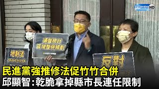 民進黨強推修法促竹竹合併　邱顯智轟：乾脆拿掉縣市首長連任限制｜中時新聞網