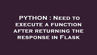 PYTHON : Need to execute a function after returning the response in Flask