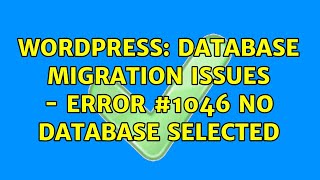 Wordpress: Database migration issues - Error #1046 No database selected (2 Solutions!!)