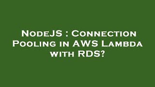 NodeJS : Connection Pooling in AWS Lambda with RDS?