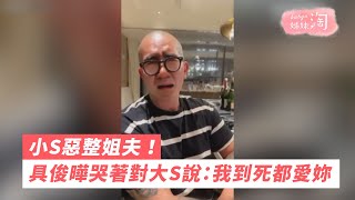 小S惡整姐夫！具俊曄哭著對大S說：我到死都愛妳| 姊妹淘babyou