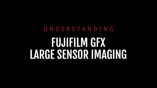 Understanding Fujifilm GFX Large Sensor Imaging