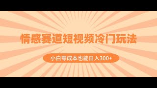 #最新网赚项目 情感赛道短视频冷门玩法，小白零成本也能日入300+（教程+素材）#网赚 #赚钱