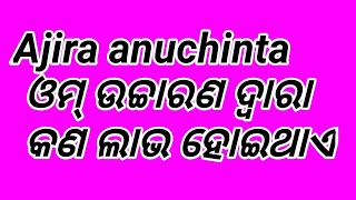 Ajira anuchinta ଓମ୍ ଉଚ୍ଚାରଣ ଦ୍ବାରା କଣ ଲାଭ ହୋଇଥାଏ