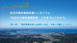 【第１部「事前復興計画の必要性と策定・今後への備えについて」】田辺市事前復興計画シンポジウム「田辺市の事前復興計画　これまでとこれから」