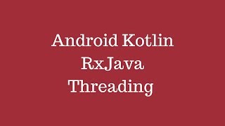 Android Kotlin - RxJava Threading