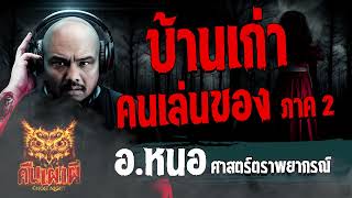 บ้านเก่าคนเล่นของ ภาค2 l  อ.หนอ ศาสตร์ตราพญากรณ์   l คืนเผาผี Ghost Night 24 พ.ย. 66 l #ฟังเรื่องผี