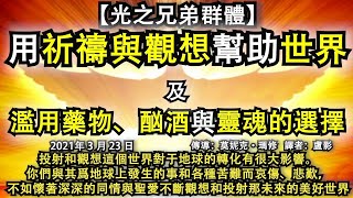 【光之兄弟群體】《用祈禱與觀想幫助世界》《濫用藥物、酗酒與靈魂的選擇》投射和觀想這個世界對于地球的轉化有很大影響。你們與其爲地球上發生的事和各種苦難而哀傷、悲歎，不如懷著深深的同情與聖愛不斷觀想