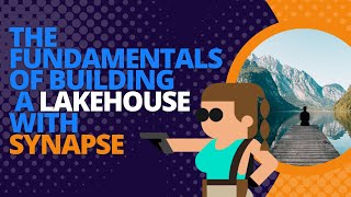 The fundamentals of building a lakehouse with Synapse