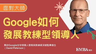 【面對大師】Google 如何發展教練型領導人｜Google全球領導人發展與教練資深總監畢德生（David Peterson）｜EMBA雜誌