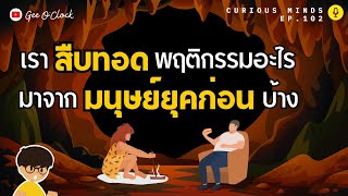 เราสืบทอดพฤติกรรมอะไรมาจากมนุษย์ยุคก่อนบ้าง? | Curious Minds EP. 103