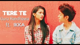 TERE TE | Guru Randhawa | ft - Ikka | New Video Song 2018