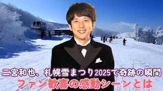 二宮和也、札幌雪まつり2025で奇跡の瞬間！ファン歓喜の感動シーンとは？