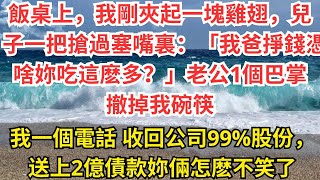 飯桌上，我剛夾起一塊雞翅，兒子一把搶過塞嘴裏：「我爸掙錢憑啥妳吃這麽多？」老公1個巴掌 撤掉我碗筷，我一個電話 收回公司99%股份，送上2億債款妳倆怎麽不笑了