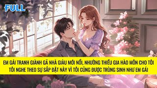 FULL | TRÙNG SINH EM GÁI GHÉT BỎ THIẾU GIA HÀO MÔN ĐÒI CƯỚI NHÀ GIÀU MỚI NỔI | TRUYỆN AUDIO