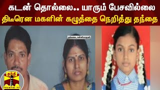 கடன் தொல்லை.. யாரும் பேசவில்லை... திடீரென மகளின் கழுத்தை நெறித்து தந்தை