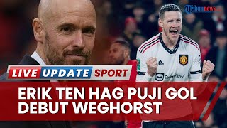 Erik Ten Hag Memuji Gol Debut Weghorst Bersama Man United di Kandang The Forest: Itu Selalu Penting