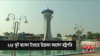 ২২৫ ফুট জ্যাকব টাওয়ার উদ্বোধন করলেন রাষ্ট্রপতি | Jacob Tower Bangladesh