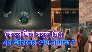 রাসূল (স:) এর জীবনের শেষ নামাজ কেমন ছিল???