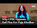 UPSC Opposes pre- arrest Bail for Former IAS Trainee Puja Khedkar, Claims Fraud is Severe