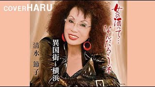 「女の酒って…なんだろうネ」清水節子　cover HARU