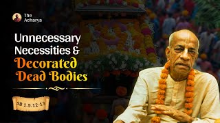 Unnecessary Necessities \u0026 Decorated Dead Bodies | Srila Prabhupada | SB 1.5.12-13