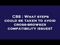 CSS : What steps could be taken to avoid cross-browser compatibility issues?