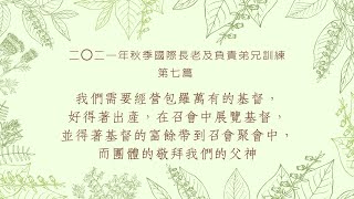 二〇二一年秋季國際長老及負責弟兄訓練 第七篇