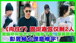 《向往7》固定嘉宾仅剩2人，黄磊呼叫张艺兴不提张子枫，原因现实，彭昱畅心理意难平！#向往7#刘宪华#张艺兴