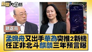 孟晚舟又出手華為突推2新機 任正非北斗麒麟三年預言曝 新聞大白話@tvbstalk 20230908