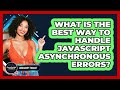 What Is The Best Way To Handle JavaScript Asynchronous Errors? - JavaScript Toolkit