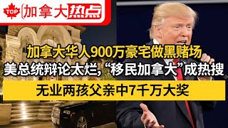 加拿大华人900万豪宅做黑赌场｜美总统辩论太烂，“移民加拿大”成热搜｜无业两孩父亲中7千万大奖