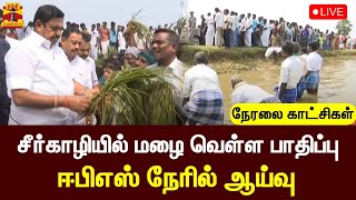 🔴LIVE : சீர்காழியில் வெள்ள பாதிப்பு - ஈபிஎஸ் நேரில் ஆய்வு | நேரலை காட்சிகள் | EPS | AIADMK