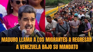 MADURO LLAMA A LOS MIGRANTES A REGRESAR A VENEZUELA BAJO SU MANDATO