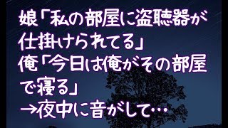 【修羅場】娘「私の部屋に盗聴器が仕掛けられてる」俺「今日は俺がその部屋で寝る」→夜中に音がして…