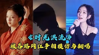 近期窜火歌曲《时光洪流》被各路网红争相翻唱，周生辰我来嫁你了