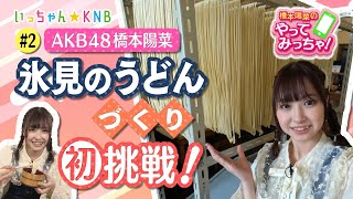 【橋本陽菜のやってみっちゃ！】AKB48はるpyon × 氷見の手延べうどん