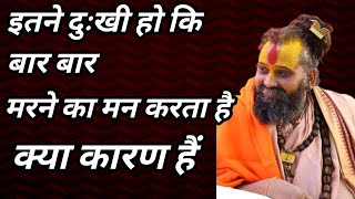 इतने दुःखी हो कि बार बार मरने का मन करता है। क्या कारण हैं। #satsang