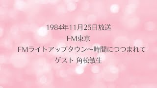 1984年11月25日放送 FM東京「FMライトアップタウン～時間につつまれて」ゲスト 角松敏生