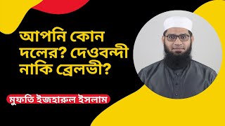 আপনি কোন দলের? দেওবন্দী নাকি ব্রেলভী?