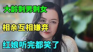 奇葩相亲合集：大龄剩男剩女，相亲互相嫌弃，红娘听完都笑了！【俪馨姐-有缘】