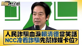 人民詐騙血淚賴清德當笑話 NCC冷看詐騙先幫綠媒卡位？ 新聞大白話@tvbstalk 20230518